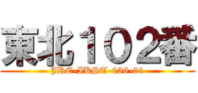 東北１０２番 (JRE-IKST-036-01)