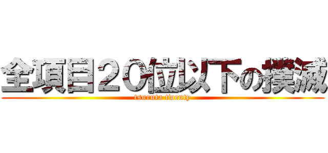 全項目２０位以下の撲滅 (tsuruta twenty)