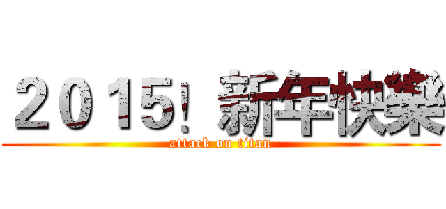 ２０１５！新年快樂 (attack on titan)