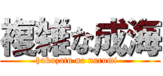 複雑な成海 (hukuzatu na narumi  )