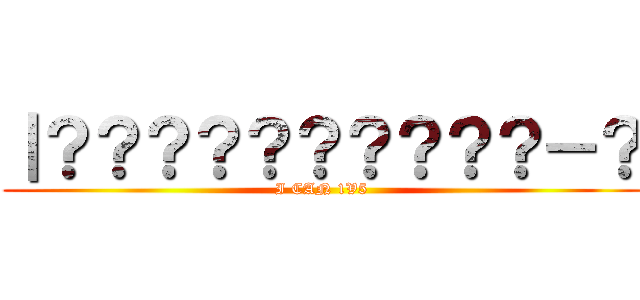 ｜？？？？？？？？？？－？ (I CAN 1V5)