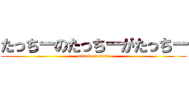 たっちーのたっちーがたっちー (attack on titan)