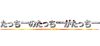 たっちーのたっちーがたっちー (attack on titan)
