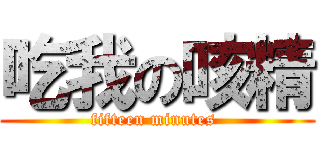 吃我の咳精 (fifteen minutes )