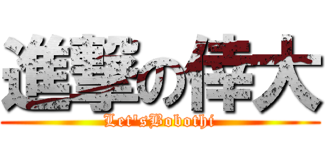 進撃の倖大 (Let\'sBobothi)