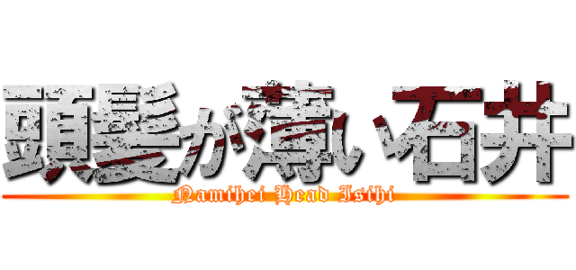 頭髪が薄い石井 (Namihei Head Isihi)