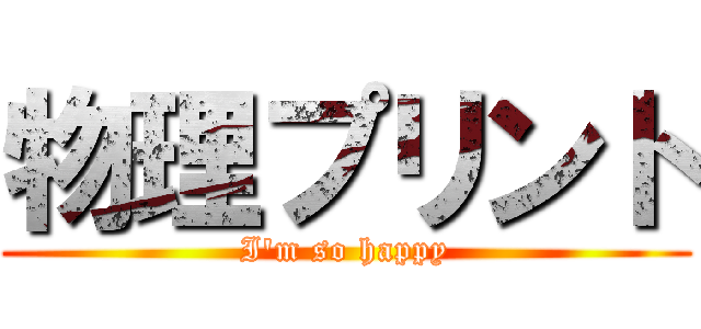 物理プリント (I'm so happy)