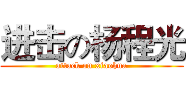 进击の杨程光 (attack on xiaohua)