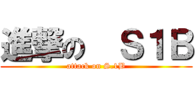 進撃の  Ｓ１Ｂ (attack on S.1B)
