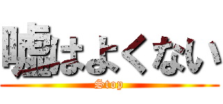 嘘はよくない (Stop)