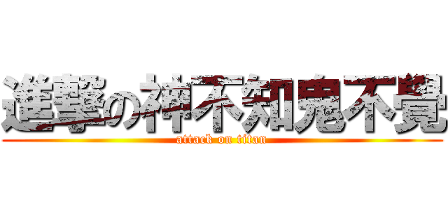 進撃の神不知鬼不覺 (attack on titan)