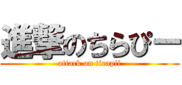 進撃のちらぴー (attack on tirapii)