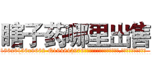 瞎子药哪里出售 (瞎子药哪里出售【电.话186x0156x9662-Q194843976林氏药业】我们做的是长期生意,靠的是老客户长期支持
参考消息网2月20日报道 韩媒称，“剩女多、离婚率高的城市，房价一定会上涨。”这是中国经济学家金岩石2016年12月参加在上海举行的房地产相关论坛时说的话。
)