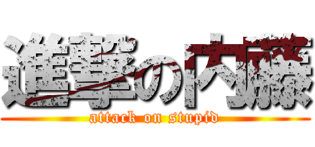 進撃の内藤 (attack on stupid)