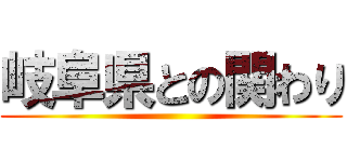 岐阜県との関わり ()