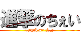 進撃のちぇい (attack on chey)