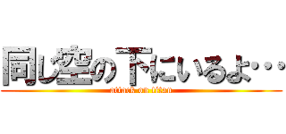 同じ空の下にいるよ… (attack on titan)