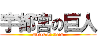 宇都宮の巨人 (attack on titan)