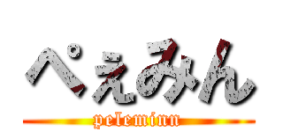 ぺぇみん (peleminn)