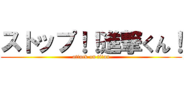 ストップ！！進撃くん！ (attack on titan)