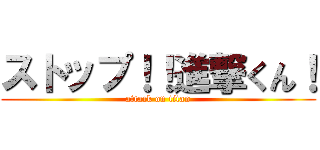 ストップ！！進撃くん！ (attack on titan)