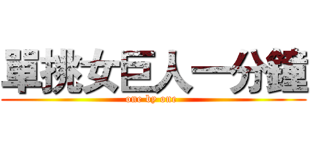 單挑女巨人一分鐘 (one by one )