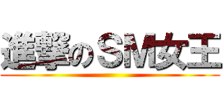 進撃のＳＭ女王 ()