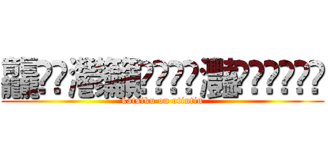 龘龗䨊灪籲龖䚖䡿䴐灩䂅䆐䉹䖅䖆䶑 (katsiku on otintin)