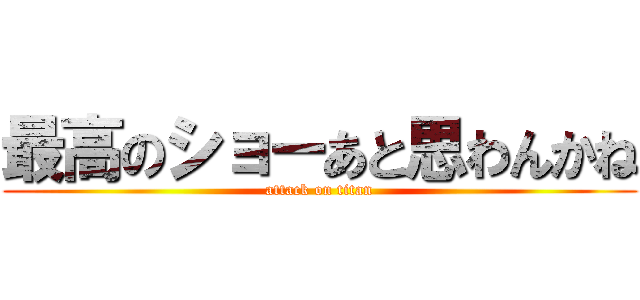 最高のショーあと思わんかね (attack on titan)