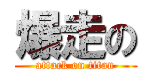 爆走の (attack on titan)