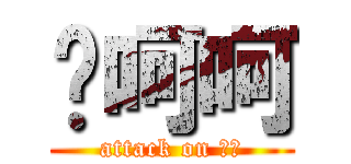 喔呵呵 (attack on ㄏㄏ)