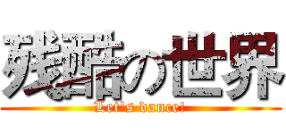 残酷の世界 (Let's dance!)