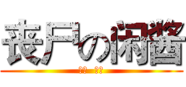 丧尸の闲酱 (变态  变态)