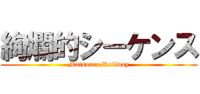 絢爛的シーケンス (Matsuura Railway)