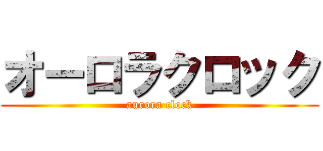 オーロラクロック (aurora clock)