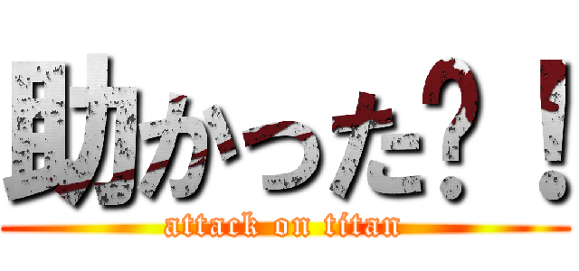 助かった〜！ (attack on titan)