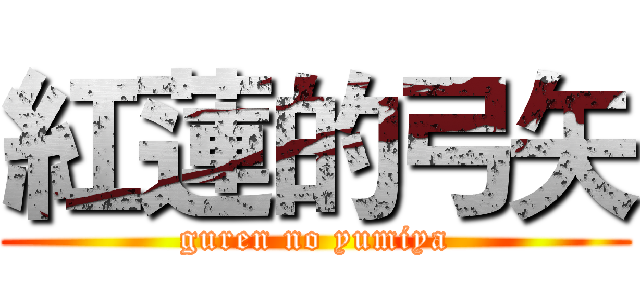紅蓮的弓矢 (guren no yumiya)