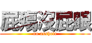 屁殤沒屁眼 (no asshole)
