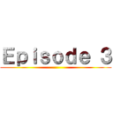 Ｅｐｉｓｏｄｅ ３ ()