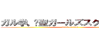 ガル学。〜聖ガールズスクエア学院〜 (attack on titan)