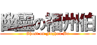 幽靈の福州伯 (Ghost on Fuzhou Bo)