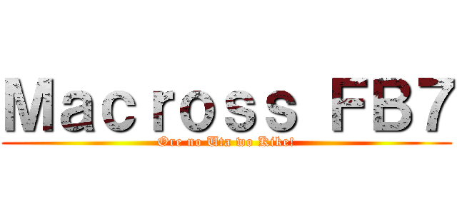 Ｍａｃｒｏｓｓ ＦＢ７ (Ore no Uta wo Kike!)