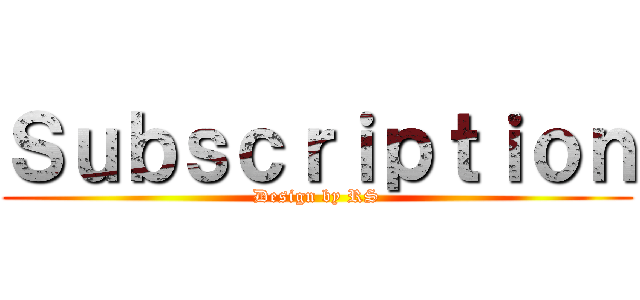 Ｓｕｂｓｃｒｉｐｔｉｏｎ (Design by RS)