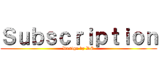 Ｓｕｂｓｃｒｉｐｔｉｏｎ (Design by RS)