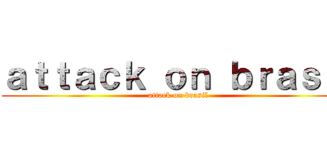 ａｔｔａｃｋ ｏｎ ｂｒａｓｉｌ (attack on brasil)