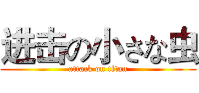 进击の小さな虫 (attack on titan)