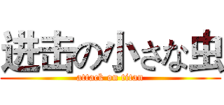 进击の小さな虫 (attack on titan)