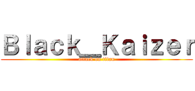 Ｂｌａｃｋ＿Ｋａｉｚｅｒ (attack on titan)