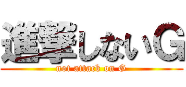 進撃しないＧ (not attack on G)