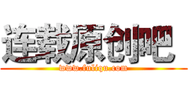 连载原创吧
 (www.fuliqu.com)